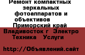 Ремонт компактных, зеркальных фотоаппаратов и объективов Canon - Приморский край, Владивосток г. Электро-Техника » Услуги   